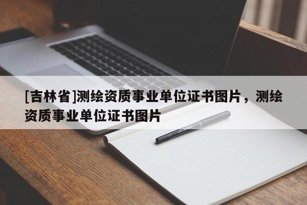 [吉林省]测绘资质事业单位证书图片，测绘资质事业单位证书图片