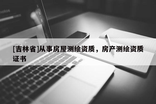[吉林省]从事房屋测绘资质，房产测绘资质证书