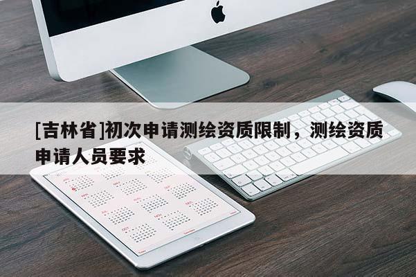 [吉林省]初次申请测绘资质限制，测绘资质申请人员要求