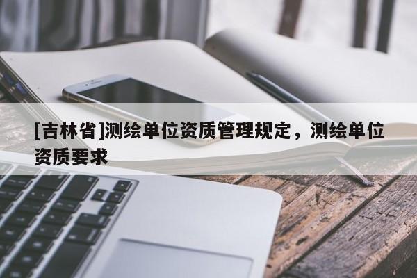 [吉林省]测绘单位资质管理规定，测绘单位资质要求