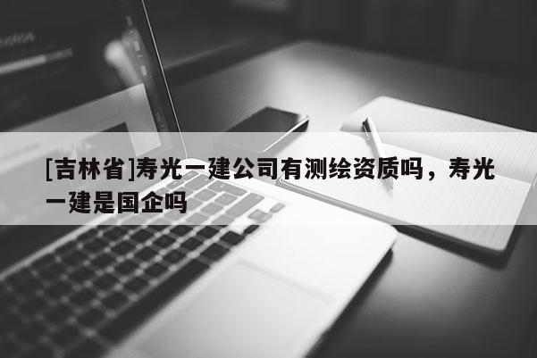 [吉林省]寿光一建公司有测绘资质吗，寿光一建是国企吗