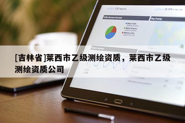 [吉林省]莱西市乙级测绘资质，莱西市乙级测绘资质公司
