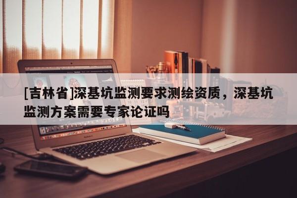 [吉林省]深基坑监测要求测绘资质，深基坑监测方案需要专家论证吗