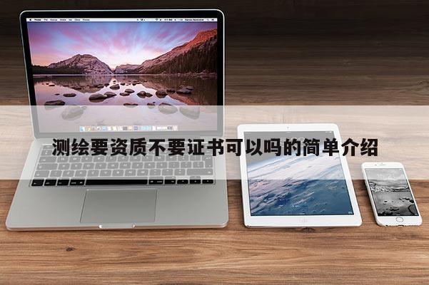 测绘要资质不要证书可以吗的简单介绍