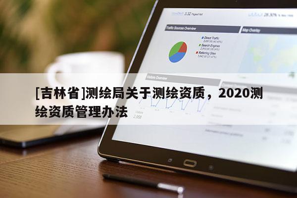 [吉林省]测绘局关于测绘资质，2020测绘资质管理办法