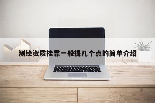 测绘资质挂靠一般提几个点的简单介绍