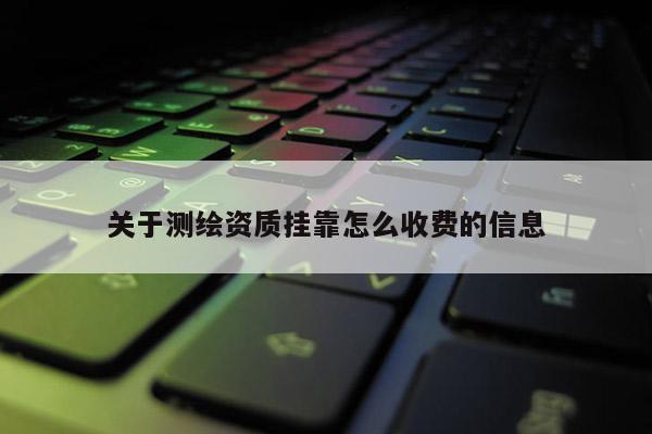 关于测绘资质挂靠怎么收费的信息