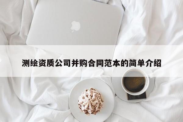 测绘资质公司并购合同范本的简单介绍
