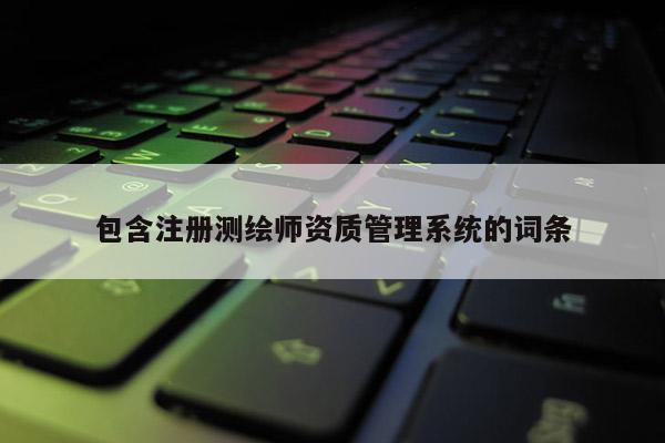 包含注册测绘师资质管理系统的词条