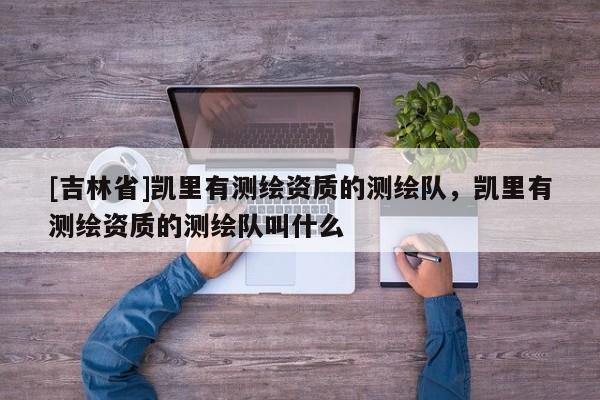 [吉林省]凯里有测绘资质的测绘队，凯里有测绘资质的测绘队叫什么
