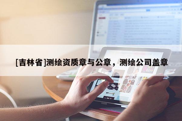 [吉林省]测绘资质章与公章，测绘公司盖章