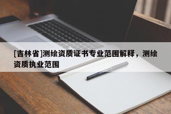 [吉林省]测绘资质证书专业范围解释，测绘资质执业范围