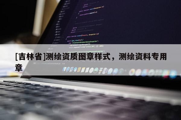 [吉林省]测绘资质图章样式，测绘资料专用章