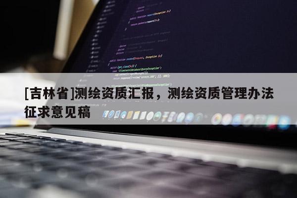 [吉林省]测绘资质汇报，测绘资质管理办法征求意见稿