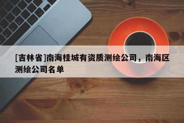 [吉林省]南海桂城有资质测绘公司，南海区测绘公司名单