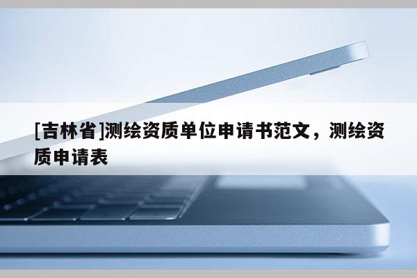 [吉林省]测绘资质单位申请书范文，测绘资质申请表