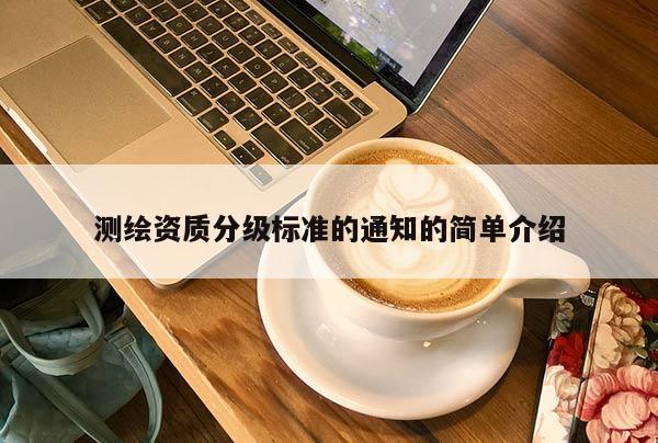 测绘资质分级标准的通知的简单介绍