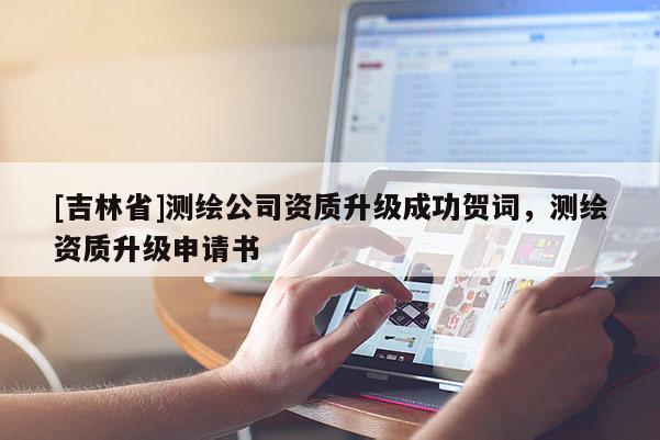 [吉林省]测绘公司资质升级成功贺词，测绘资质升级申请书