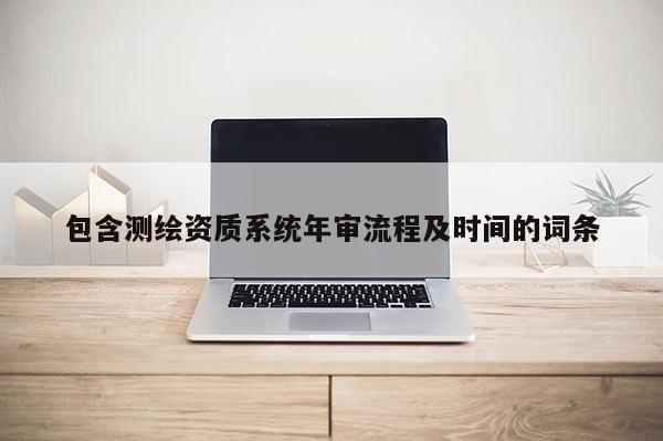 包含测绘资质系统年审流程及时间的词条