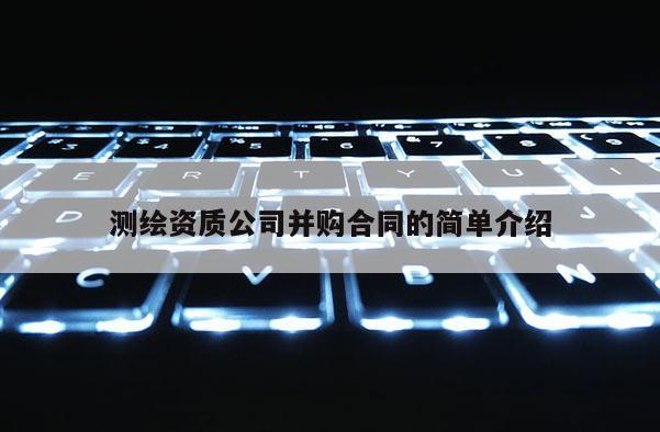 测绘资质公司并购合同的简单介绍