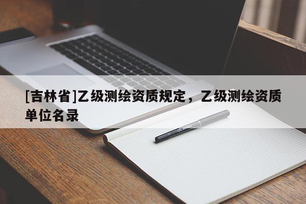 [吉林省]乙级测绘资质规定，乙级测绘资质单位名录