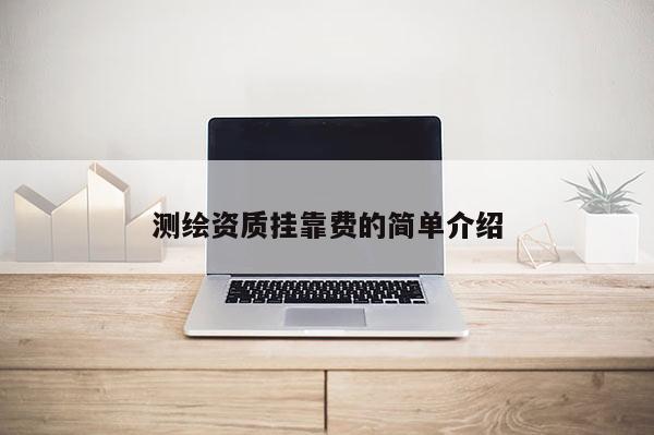 测绘资质挂靠费的简单介绍