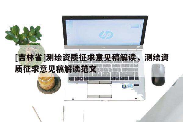 [吉林省]测绘资质征求意见稿解读，测绘资质征求意见稿解读范文