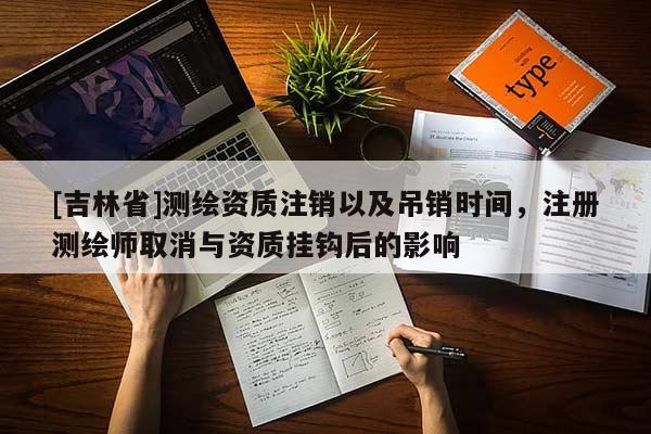 [吉林省]测绘资质注销以及吊销时间，注册测绘师取消与资质挂钩后的影响