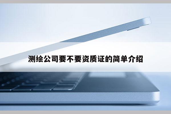 测绘公司要不要资质证的简单介绍