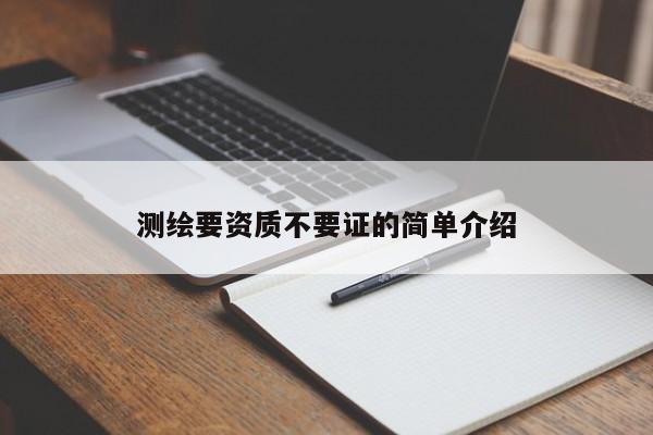 测绘要资质不要证的简单介绍
