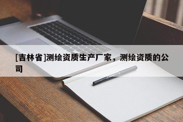 [吉林省]测绘资质生产厂家，测绘资质的公司