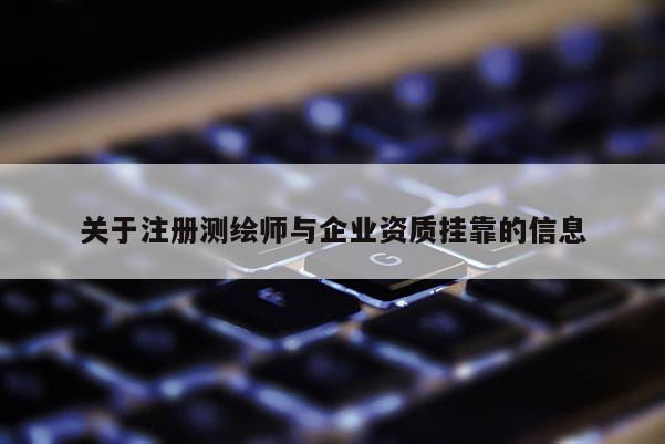 关于注册测绘师与企业资质挂靠的信息
