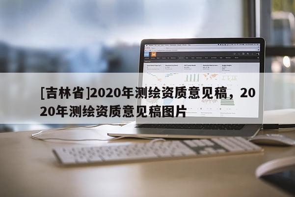 [吉林省]2020年测绘资质意见稿，2020年测绘资质意见稿图片