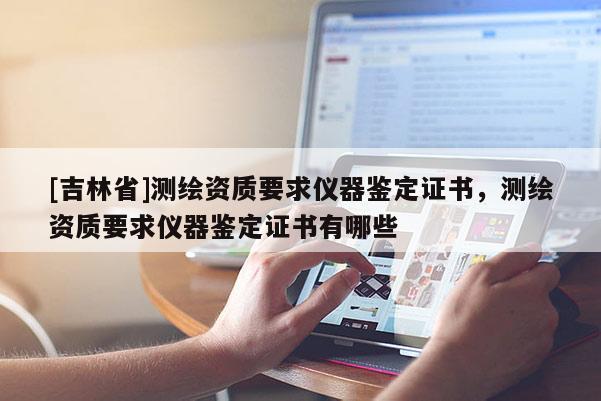 [吉林省]测绘资质要求仪器鉴定证书，测绘资质要求仪器鉴定证书有哪些