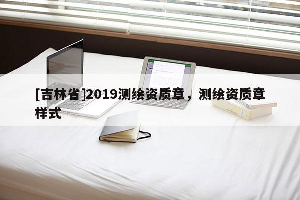 [吉林省]2019测绘资质章，测绘资质章样式