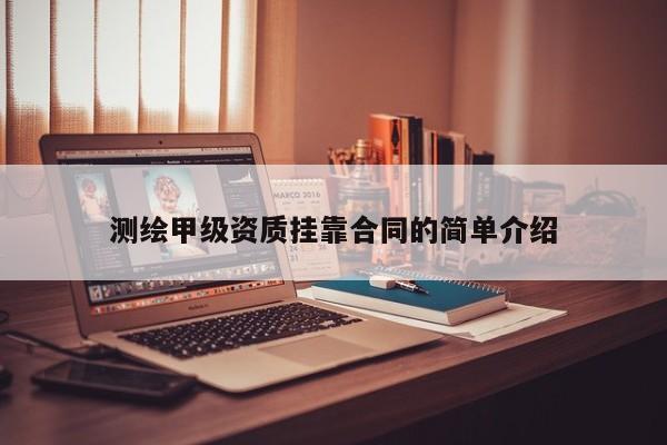 测绘甲级资质挂靠合同的简单介绍