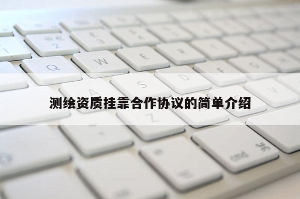 测绘资质挂靠合作协议的简单介绍