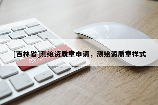 [吉林省]测绘资质章申请，测绘资质章样式